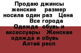 Продаю джинсы женские.44 размер носила один раз › Цена ­ 650 - Все города Одежда, обувь и аксессуары » Женская одежда и обувь   . Алтай респ.